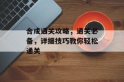 合成通关攻略，通关必备，详细技巧教你轻松通关