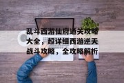 乱斗西游仙府通关攻略大全，超详细西游逆天战斗攻略，全攻略解析
