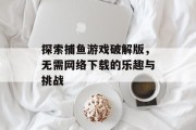 探索捕鱼游戏破解版，无需网络下载的乐趣与挑战