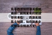 乱斗西游仙府通关攻略最新！前所未有的挑战即将来临！，西游无双乱斗秘籍，仙府副本全攻略带你畅游万丈!