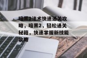 暗黑2法术快速通关攻略，暗黑2，轻松通关秘籍，快速掌握新技能攻略