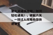 第六关通关攻略,如何轻松通关!,破解六关,一技过人攻略助你快速通关