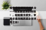 魔卡求生通关攻略大全——探索新世界的秘籍!,超能魔卡求生,掌握必备攻略开启全新世界之旅!