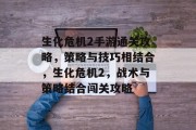 生化危机2手游通关攻略，策略与技巧相结合，生化危机2，战术与策略结合闯关攻略