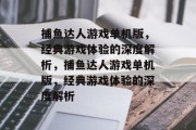 捕鱼达人游戏单机版，经典游戏体验的深度解析，捕鱼达人游戏单机版，经典游戏体验的深度解析