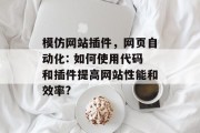 模仿网站插件，网页自动化: 如何使用代码和插件提高网站性能和效率?