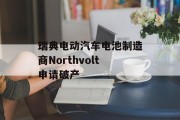 瑞典电动汽车电池制造商Northvolt申请破产