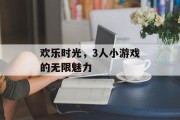 欢乐时光，3人小游戏的无限魅力