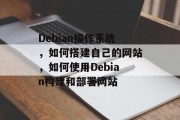 Debian操作系统，如何搭建自己的网站，如何使用Debian构建和部署网站
