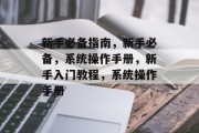 新手必备指南，新手必备，系统操作手册，新手入门教程，系统操作手册