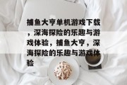 捕鱼大亨单机游戏下载,深海探险的乐趣与游戏体验,捕鱼大亨,深海探险的乐趣与游戏体验 捕鱼大亨单机游戏下载,深海探险的乐趣与游戏体验,捕鱼大亨,深海探险的乐趣与游戏体验