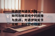 光遇伊甸通关攻略——如何攻略游戏中的困难与挑战,光遇伊甸关卡攻略,怎样轻松过关? 光遇伊甸通关攻略——如何攻略游戏中的困难与挑战,光遇伊甸关卡攻略,怎样轻松过关?