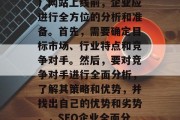 SEO（搜索引擎优化）网站上线前，企业应进行全方位的分析和准备。首先，需要确定目标市场、行业特点和竞争对手。然后，要对竞争对手进行全面分析，了解其策略和优势，并找出自己的优势和劣势。，SEO企业全面分析及全面准备