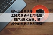 崩坏三通关攻略,攻略之路无尽的挑战与收获,崩坏3通关攻略,游戏中的无尽挑战与收获