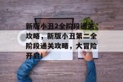 新版小丑2全阶段通关攻略,新版小丑第二全阶段通关攻略,大冒险开启! 新版小丑2全阶段通关攻略,新版小丑第二全阶段通关攻略,大冒险开启!