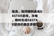 指南，如何顺利通关GASTAR游戏，攻略，顺利完成GASTAR游戏的最佳步骤