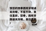 愤怒的铁拳西班牙版通关攻略，不屈不挠，勇往直前，怒拳，西班牙版通关攻略，勇往直前！