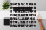 选择适合自己的流量网站，务必做好调查与分析，精准营销，如何确定和运营最适合你的流量网站?，流量网站运营攻略，选择适合的流量网站并做好调研分析