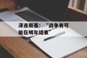 泽连斯基：“战争有可能在明年结束”