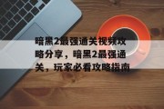 暗黑2最强通关视频攻略分享,暗黑2最强通关,玩家必看攻略指南