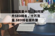 网站流量十万，如何提升SEO排名，十万流量 SEO排名提升策略