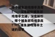 哪个捕鱼游戏爆率高些？——深度解析捕鱼游戏爆率之谜，深度解析，哪个捕鱼游戏爆率高？——捕鱼游戏爆率之谜的探索