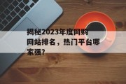 揭秘2023年度网购网站排名，热门平台哪家强？