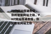 PHP网站搭建教程,你的智能网站之路,PHP网站搭建教程,你的智能网站之旅 PHP网站搭建教程,你的智能网站之路,PHP网站搭建教程,你的智能网站之旅
