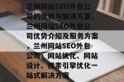 兰州网站SEO外包公司的优势与解决方案，兰州网站SEO外包公司优势介绍及服务方案，兰州网站SEO外包公司，网站优化、网站设计、搜索引擎优化一站式解决方案