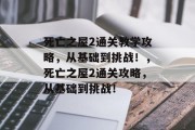 死亡之屋2通关教学攻略，从基础到挑战！，死亡之屋2通关攻略，从基础到挑战！