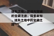 迷失之地,挑战与突破的宝藏之途,探索未知,迷失之地中的宝藏之路 迷失之地,挑战与突破的宝藏之途,探索未知,迷失之地中的宝藏之路