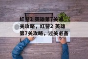 红警2 英雄第7关通关攻略，红警2 英雄第7关攻略，过关必备！