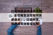 口袋妖怪游戏通关攻略,全攻略告诉你如何快速通关!,口袋妖怪,快速通关秘籍全攻略