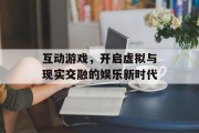 互动游戏，开启虚拟与现实交融的娱乐新时代