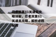 忍者岚第81关通关攻略详解,忍者岚第81关通关攻略,解析必胜秘籍