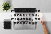 六十年过关攻略，策略、技巧与耐心的秘诀，六十年通关秘籍，策略、技巧与耐心的秘密