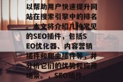 SEO插件网站是一款高效又便捷的工具，可以帮助用户快速提升网站在搜索引擎中的排名。本文将介绍几种常见的SEO插件，包括SEO优化器、内容营销插件和爬虫插件等，并分析它们的优势和应用场景。，SEO插件，提高网站排名的有效工具