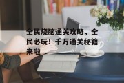 全民烧脑通关攻略,全民必玩!千万通关秘籍来啦