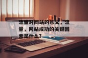 流量对网站的意义,流量,网站成功的关键因素是什么? 流量对网站的意义,流量,网站成功的关键因素是什么?