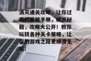 消灭通关攻略，让你过瘾的策略手册，破关秘籍，攻略大公开！教你玩转各种关卡策略，让你的游戏之路更顺滑无阻!