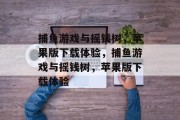 捕鱼游戏与摇钱树，苹果版下载体验，捕鱼游戏与摇钱树，苹果版下载体验