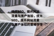 优化SEO，提升网站流量与用户体验，优化SEO，提升网站流量与用户体验的策略分享