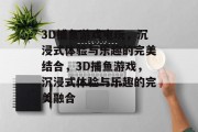 3D捕鱼游戏电玩，沉浸式体验与乐趣的完美结合，3D捕鱼游戏，沉浸式体验与乐趣的完美融合