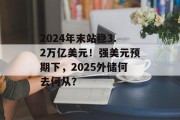 2024年末站稳3.2万亿美元！强美元预期下，2025外储何去何从？