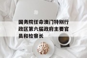 国务院任命澳门特别行政区第六届政府主要官员和检察长