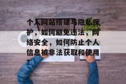 个人网站搭建与隐私保护，如何避免违法，网络安全，如何防止个人信息被非法获取和使用？
