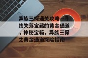 异族三探通关攻略—寻找失落宝藏的黄金通道,神秘宝箱,异族三探之黄金通道探险指南