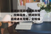 锈湖旅馆游戏通关攻略,攻略指南,锈湖旅馆游戏通关攻略,全程操作指南