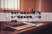 生化广场通关攻略，生化广场通关攻略，一战到底