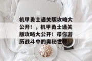 机甲勇士通关版攻略大公开!,机甲勇士通关版攻略大公开!带你游历战斗中的奥秘世界!